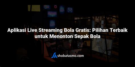 Bahaya dan Risiko Menonton Link Streaming Bola Gratis Ilegal